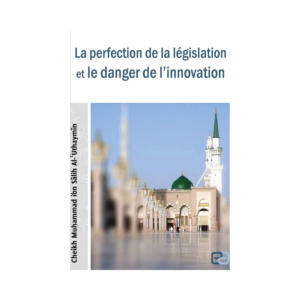 La Perfection De La Législation Et Le Danger De L'innovation - De Cheikh Muhammad Ibn Sâlih Al-'Uthaymîn
